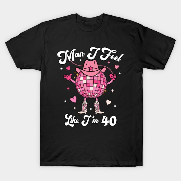 Man I Feel Like I'm 40 Western Disco 40th Birthday Cowgirl Funny T-Shirt by Asg Design